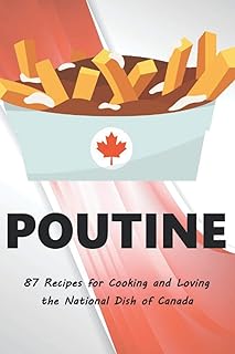 Poutine : 87 recettes pour cuisiner et aimer le plat national du canada