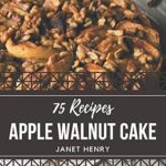 75 recettes de gâteaux aux pommes et aux noix : tout ce dont